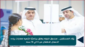 روّاد المستقبل.. صندوق خليفة يطلق برنامجًا لتنمية مهارات ريادة الأعمال للأطفال من 6 إلى 18 سنة